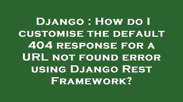 Django : How do I customise the default 404 response for a URL not found error using Django Rest Fra