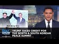 Trump Takes Credit for the North & South Korean Peace Summit | The Daily Show