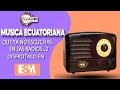 Musica antigua ecuatoriana que ya no escuchas en la radiovol2