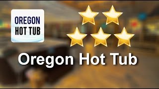 Oregon Hot Tub Testimonials - 5 Star Review