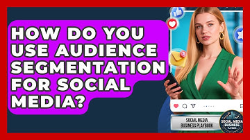 How Do You Use Audience Segmentation For Social Media? - Social Media Business Playbook
