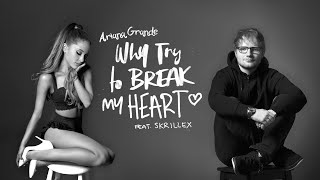Ariana Grande Vs. Ed Sheeran ft. Skrillex - &quot;Why Try To Break My Heart&quot; (Mashup)