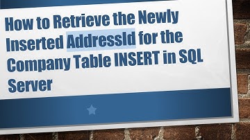 How to Retrieve the Newly Inserted AddressId for the Company Table INSERT in SQL Server