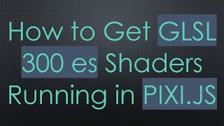 How to Get GLSL 300 es Shaders Running in PIXI.JS