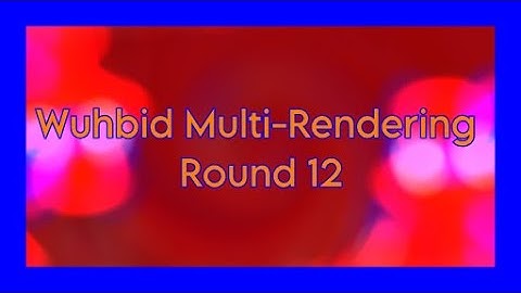 Wuhbid Multi-Rendering Round 12