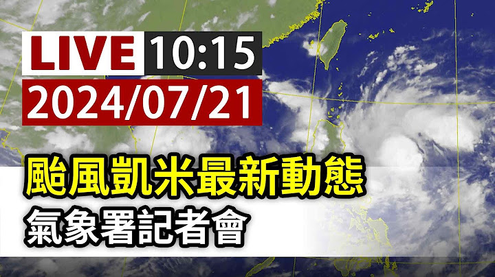 【完整公開】LIVE 颱風凱米最新動態 氣象署記者會