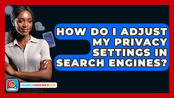 How Do I Adjust My Privacy Settings In Search Engines? - SearchEnginesHub.com