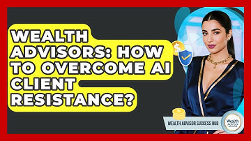 Wealth Advisors: How To Overcome AI Client Resistance? - Wealth Advisor Success Hub