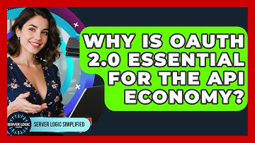 Why Is OAuth 2.0 Essential For The API Economy? - Server Logic Simplified