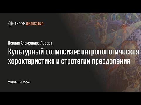 А. Львов. Культурный солипсизм: антропологическая характеристика и стратегии преодоления