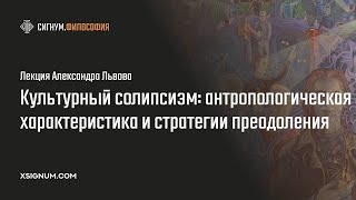 А. Львов. Культурный солипсизм: антропологическая характеристика и стратегии преодоления