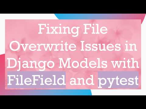 Fixing File Overwrite Issues in Django Models with FileField and pytest