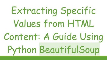 Extracting Specific Values from HTML Content: A Guide Using Python BeautifulSoup
