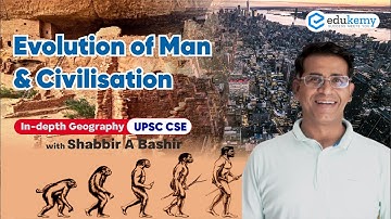 Evolution of Man & Civilisation | In-depth Geography with Shabbir Sir | UPSC CSE | Edukemy
