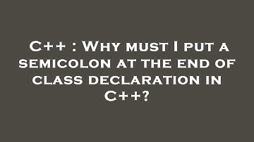 C++ : Why must I put a semicolon at the end of class declaration in C++?