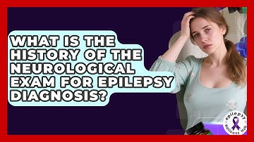 What Is The History Of The Neurological Exam For Epilepsy Diagnosis? - Epilepsy Wellness Hub