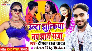 उल्टा झुल्फिया नय झारो राजा - #Deepak Raj Yadav | #Antra Singh Priyanka | #Khortha​ Jhumta New Song