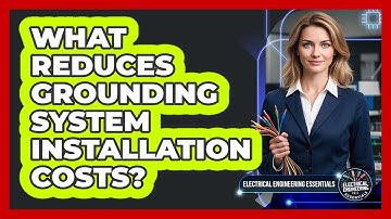 What Reduces Grounding System Installation Costs? - Electrical Engineering Essentials