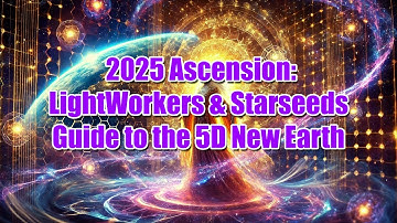 2025 Ascension: LightWorkers & Starseeds Guide to the 5D New Earth