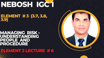 NEBOSH IGC | Element 3 (3.7, 3.8, 3.9) Lecture # 6 |Managing Risk - Understanding People & Processes