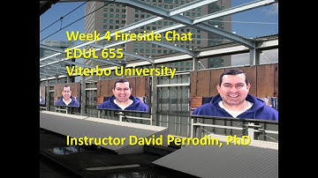Week 4 Fireside Chat - EDUL 655 - Viterbo University Instructor David Perrodin