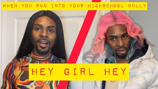 When you run into your high school bully When you run into your high school bully