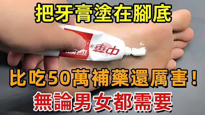 把牙膏塗在腳底，比吃50萬補藥還厲害！無論男女都需要！不學起來就虧大了！節省好幾千元！【幸福1+1】#中老年心語 #養老 #養生#幸福人生 #為人處世 #情感故事#讀書#深夜讀書 - 天天要聞