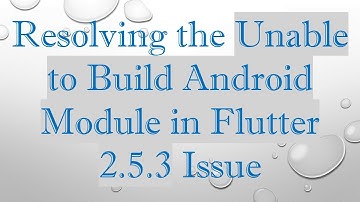 Resolving the Unable to Build Android Module in Flutter 2.5.3 Issue