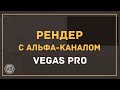 Сохраняем видео с прозрачным фоном в Vegas Pro