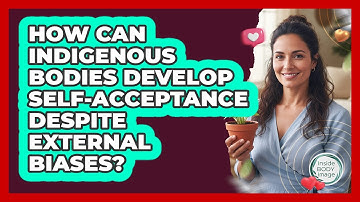 How Can Indigenous Bodies Develop Self-acceptance Despite External Biases? - Inside Body Image