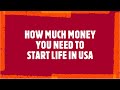 HOW MUCH MONEY DO YOU NEED TO HAVE TO START YOUR LIFE IN USA