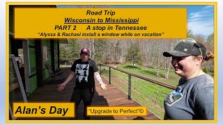 Alans Day    Part 2   Road Trip   Wisconsin to Mississippi    Alyssa & Rach   install a window