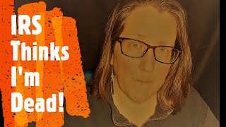 IRS Thinks I'm Dead (My Story)