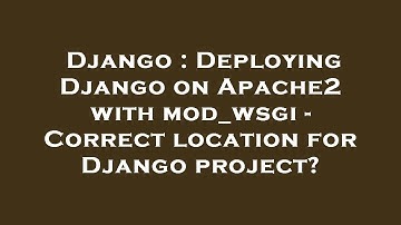 Django : Deploying Django on Apache2 with mod_wsgi - Correct location for Django project?