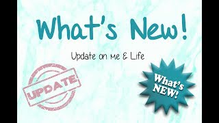 Whats New! | Update on me & Life
