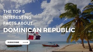 DOMINICAN REPUBLIC || The Top 5 interesting facts