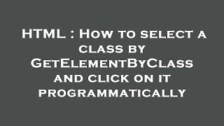 HTML : How to select a class by GetElementByClass and click on it programmatically