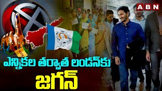 ఎన్నికల తర్వాత లండన్ కు జగన్ పరార్? | Ys Jgan London Tour After Election | ABN Telugu