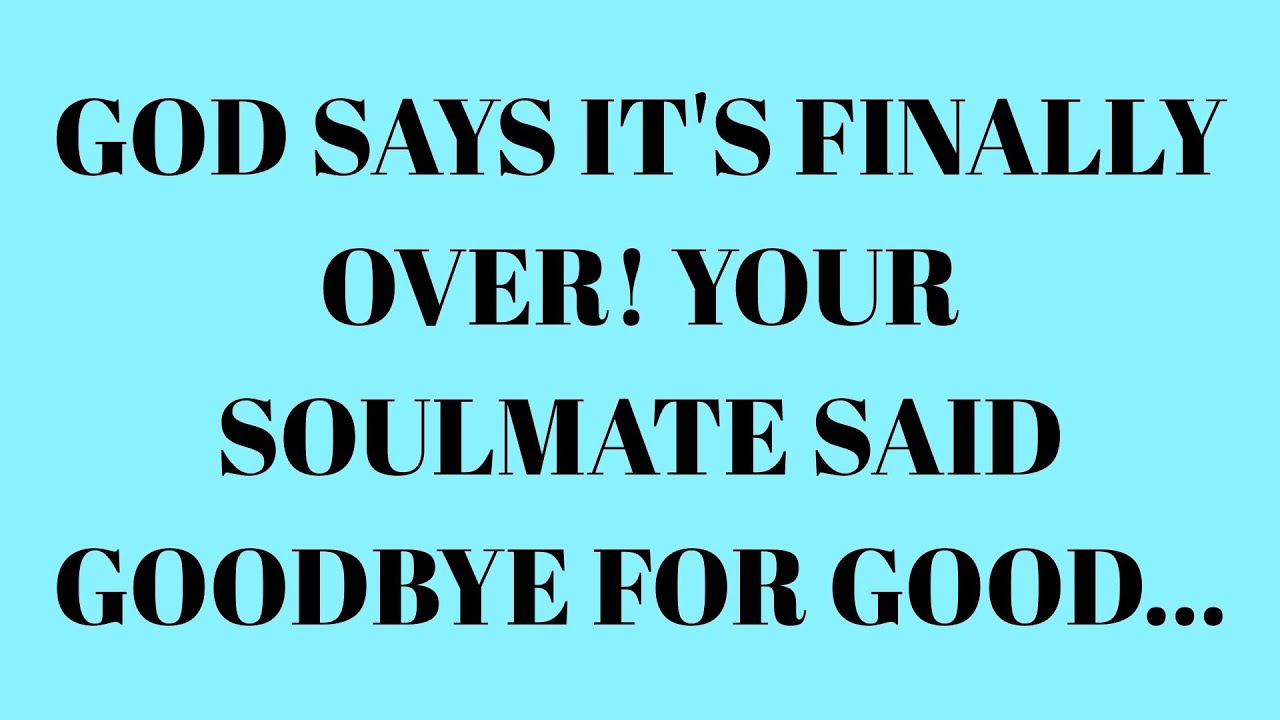 God Says It's Finally Over Your Soulmate Said Goodbye For Good....