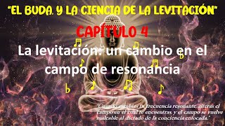 4)EL BUDA Y LA CIENCIA DE LA LEVITACIÓN, CAP  4, La levitación: un cambio en el campo de resonancia*