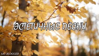 ЭСТЕТИЧНЫЕ ПЕСНИ КОТОРЫЕ ИЩУТ ВСЕ!!!/ SAY BLOGGER