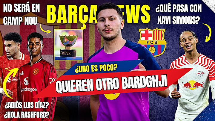BARÇA: QUIEREN OTRO BARDGHJI | ¿ADIÓS LUIS DÍAZ? ¿HOLA RASHFORD? ¿XAVI SIMONS? | GAMPER SIN CAMP NOU
