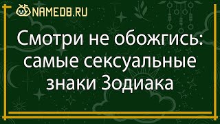 Смотри не обожгись: самые сексуальные знаки Зодиака