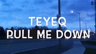 Teyeq - Pull Me Down Lyrics