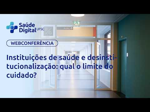 Webpalestra - Instituições de saúde e desinstitucionalização: qual o limite do cuidado?