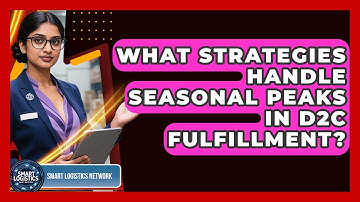 What Strategies Handle Seasonal Peaks In D2C Fulfillment? - Smart Logistics Network