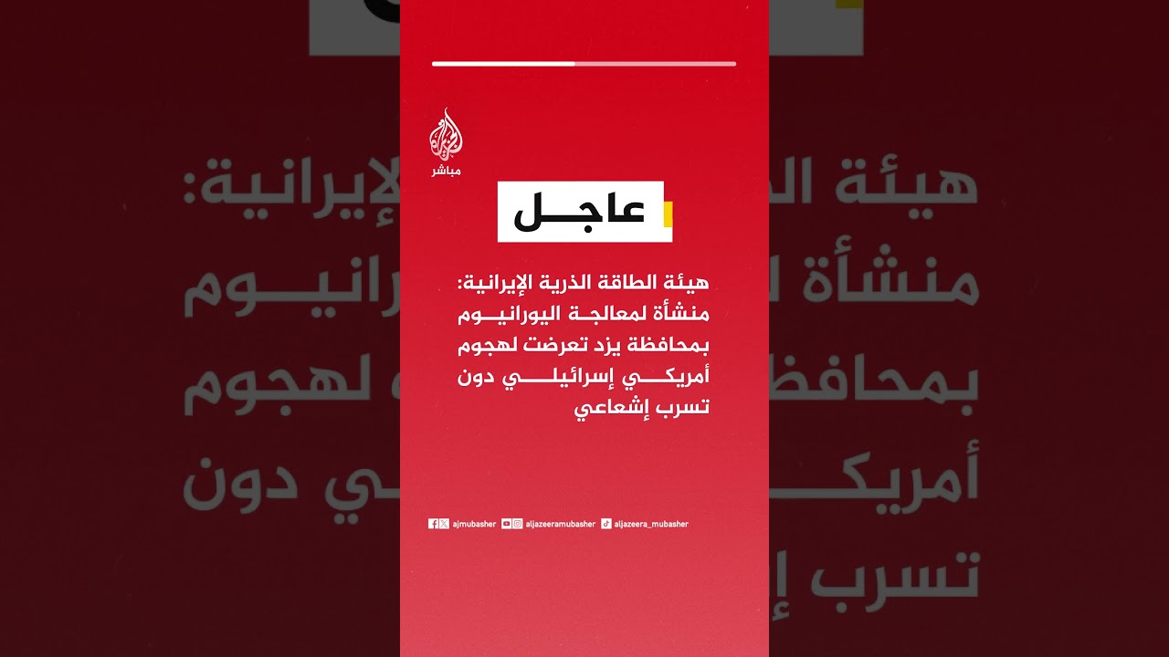 هيئة الطاقة الذرية: منشأة لمعالجة اليورانيوم بمحافظة يزد تعرضت لهجوم أمريكي إسرائيلي دون تسرب إشعاعي