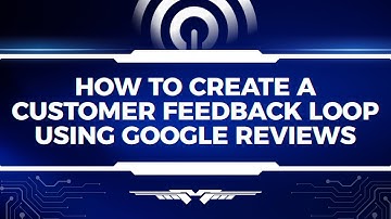 How to Create a Customer Feedback Loop Using Google Reviews