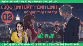 Ngôn tình hiện đại | CUỘC TÌNH BẤT THÌNH LÌNH | Tập 02: Kẻ ngụy trang xinh đẹp | Mc Vị Hy mới nhất