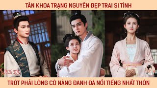 Tân khoa trạng nguyên đẹp trai si tình trót phải lòng cô nàng đanh đá nổi tiếng nhất thôn